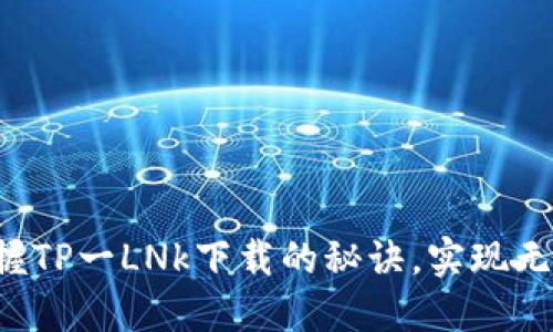 快速掌握TP一LNk下载的秘诀,实现无缝连接!