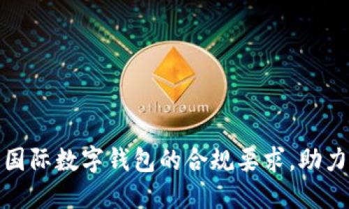 如何满足国际数字钱包的合规要求,助力跨境支付