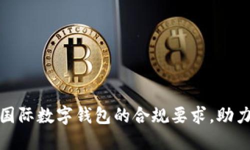 如何满足国际数字钱包的合规要求,助力跨境支付