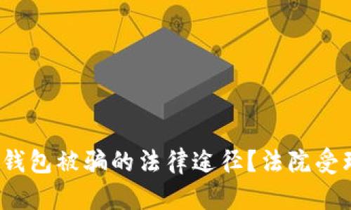 如何有效应对区块链钱包被骗的法律途径？法院受理能否帮助追回损失？