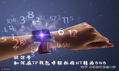 被信号
如何在TP钱包中轻松将HT转为BNB