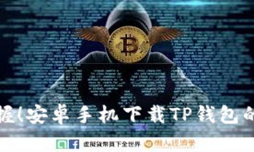 轻松掌握!安卓手机下载TP钱包的全攻略