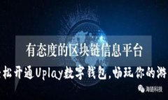 如何轻松开通Uplay数字钱包，畅玩你的游戏之旅