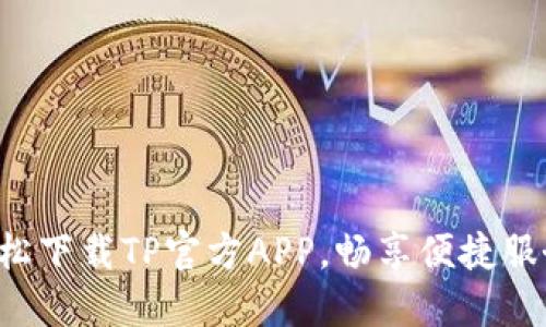 轻松下载TP官方APP，畅享便捷服务！