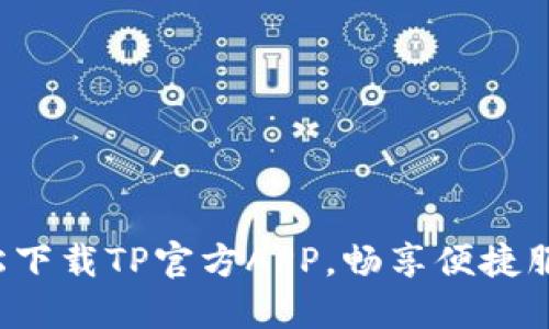 轻松下载TP官方APP，畅享便捷服务！