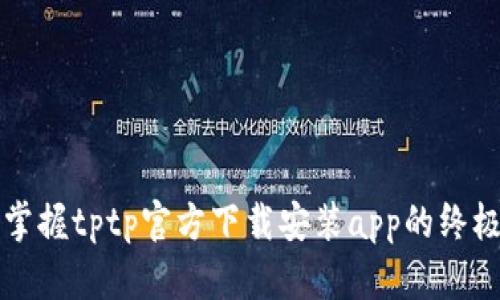 快速掌握tptp官方下载安装app的终极指南