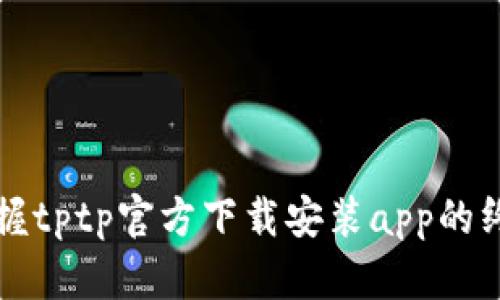 快速掌握tptp官方下载安装app的终极指南