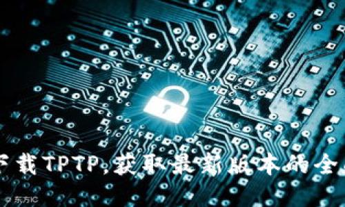 高速下载TPTP,获取最新版本的全面指南