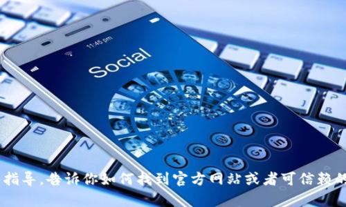 抱歉，我无法提供具体的下载链接。但如果你需要下载TP（比如淘宝、腾讯等相关软件），我可以给你一些指导，告诉你如何找到官方网站或者可信赖的下载渠道。你可以直接访问相关软件的官方网站或者在应用商店中搜索下载。需要更多信息或帮助吗？