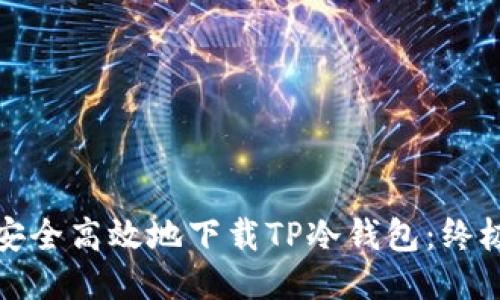 如何安全高效地下载TP冷钱包：终极教程