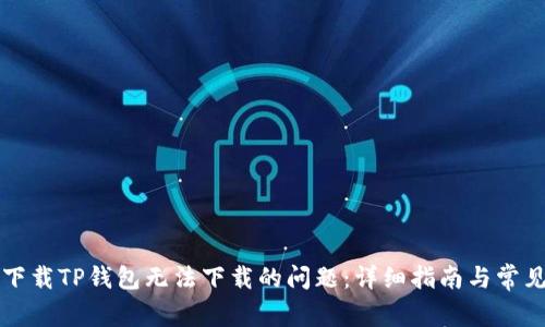 解决官方下载TP钱包无法下载的问题：详细指南与常见解决方案