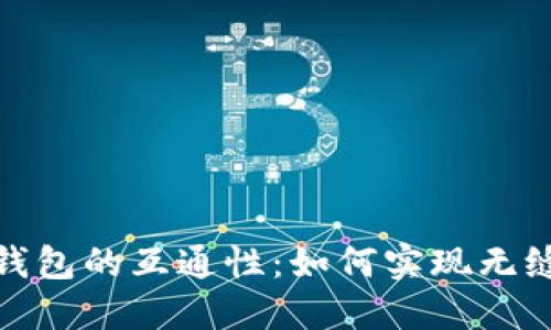 探索数字币钱包的互通性:如何实现无缝转账与连接