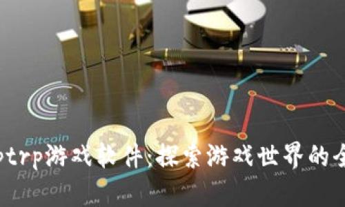 发现trptrp游戏软件:探索游戏世界的全新体验