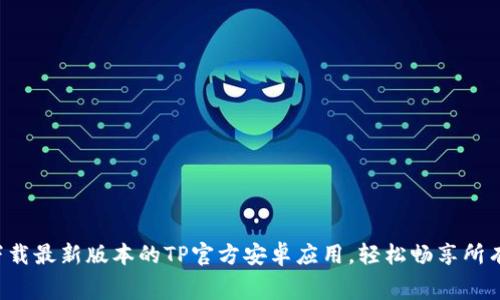 免费下载最新版本的TP官方安卓应用，轻松畅享所有功能！
