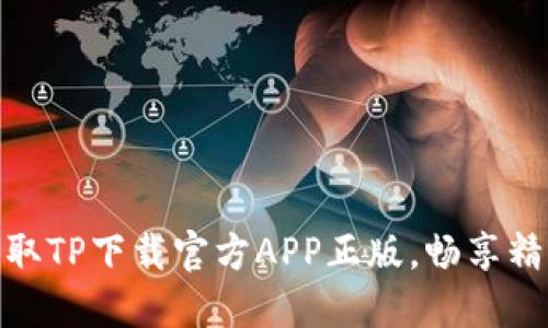轻松获取TP下载官方APP正版,畅享精彩服务