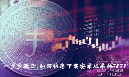 一步步教你:如何快速下载安卓版本的TPTP