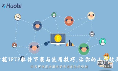 快速掌握TPTP软件下载与使用技巧,让你的工作效率提升!