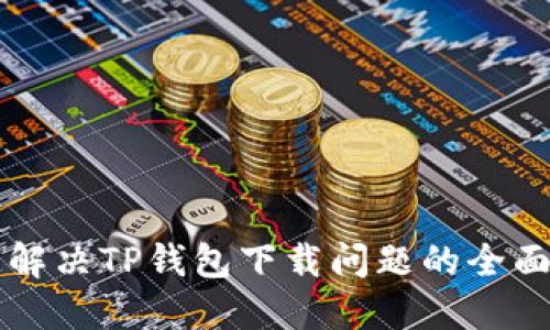 快速解决TP钱包下载问题的全面指南