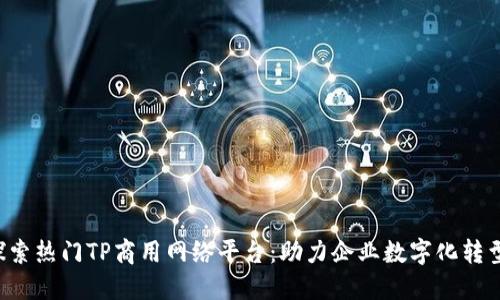 探索热门TP商用网络平台：助力企业数字化转型!