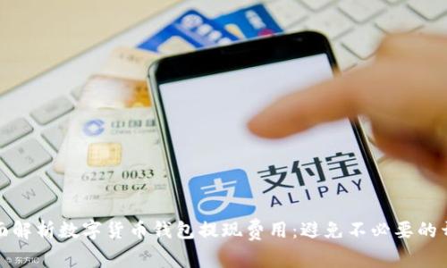 全面解析数字货币钱包提现费用:避免不必要的开支