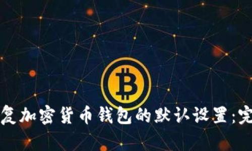 轻松恢复加密货币钱包的默认设置:完整指南
