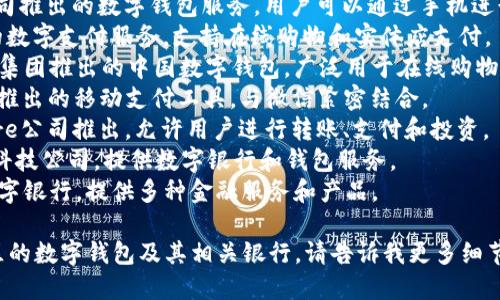 数字钱包的银行名称因地区和业务而异，以下是一些知名的数字钱包服务提供商和相关银行的名称：

1. **PayPal**：全球最知名的在线支付平台之一，提供数字钱包服务。
2. **Venmo**：属于PayPal的子公司，主要在美国流行，方便个人间转账。
3. **Apple Pay**：苹果公司推出的数字钱包服务，用户可以通过手机进行支付。
4. **Google Pay**：谷歌的数字支付服务，支持在线购物和实体店支付。
5. **Alipay**：由阿里巴巴集团推出的中国数字钱包，广泛用于在线购物和转账。
6. **WeChat Pay**：腾讯推出的移动支付工具，与微信紧密结合。
7. **Cash App**：由Square公司推出，允许用户进行转账、支付和投资。
8. **Revolut**：一家金融科技公司，提供数字银行和钱包服务。
9. **N26**：一家欧洲的数字银行，提供多种金融服务和产品。

如果你想了解某个特定地区的数字钱包及其相关银行，请告诉我更多细节！
