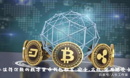 2023年值得信赖的数字货币钱包推荐:安全、高效、使用感受全面分析