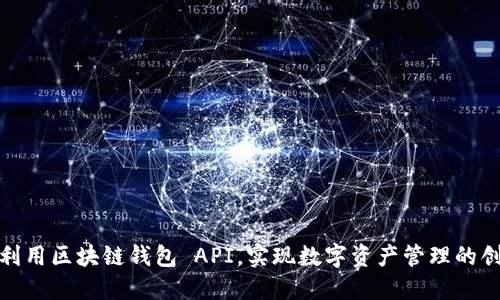 探索和利用区块链钱包 API,实现数字资产管理的创新之旅