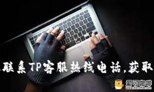 如何有效联系TP客服热线电话,获取及时帮助