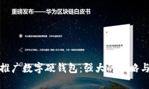 如何有效推广数字硬钱包:强大的策略与实用建议