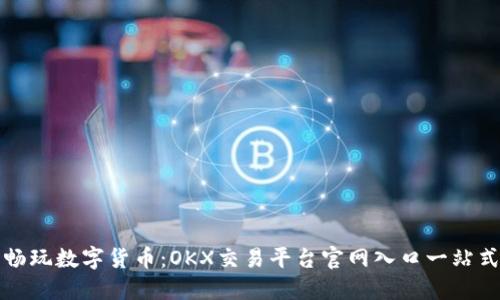 轻松畅玩数字货币:OKX交易平台官网入口一站式指南