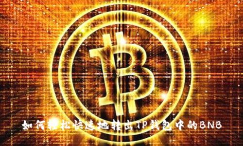 如何轻松快速地转出TP钱包中的BNB