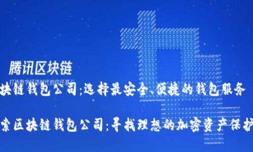 区块链钱包公司:选择最安全、便捷的钱包服务
探索区块链钱包公司:寻找理想的加密资产保护者