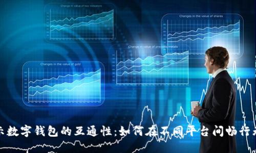 揭示数字钱包的互通性:如何在不同平台间畅行无阻