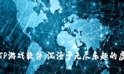 探索TPTP游戏软件:沉浸于无尽乐趣的虚拟世界