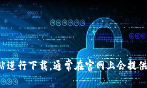 抱歉，我无法提供任何下载链接或具体资源。你可以访问相关软件或应用的官方网站进行下载。通常在官网上会提供最新的版本和安全的下载选项。如果你有其他问题或需要进一步的信息，请告诉我！