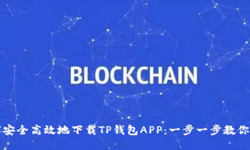 如何安全高效地下载TP钱包APP：一步一步教你操作