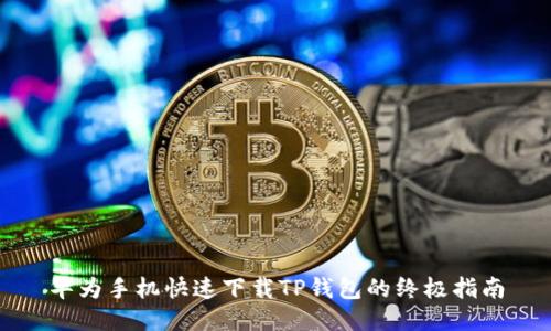 华为手机快速下载TP钱包的终极指南