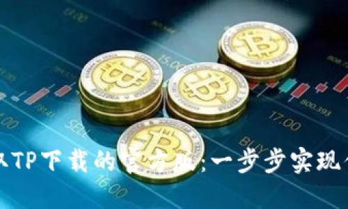 轻松获取TP下载的官方版:一步步实现你的需求