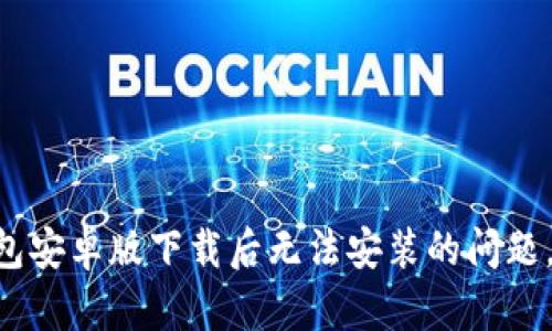 解决TP钱包安卓版下载后无法安装的问题,轻松搞定!