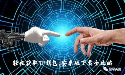轻松获取TP钱包:安卓版下载全攻略