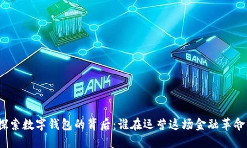 探索数字钱包的背后:谁在运营这场金融革命?