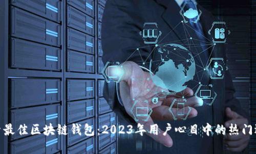 探索最佳区块链钱包:2023年用户心目中的热门选择