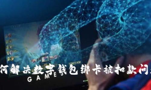 如何解决数字钱包绑卡被扣款问题?