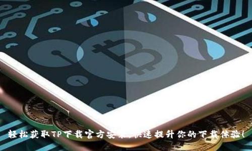 轻松获取TP下载官方安装，快速提升你的下载体验！