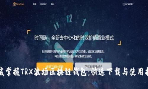 彻底掌握TRX波场区块链钱包:快速下载与使用指南