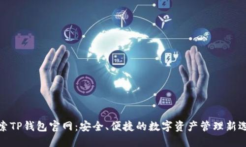 探索TP钱包官网：安全、便捷的数字资产管理新选择