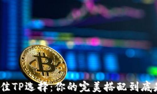 探究最佳TP选择:你的完美搭配到底是什么?