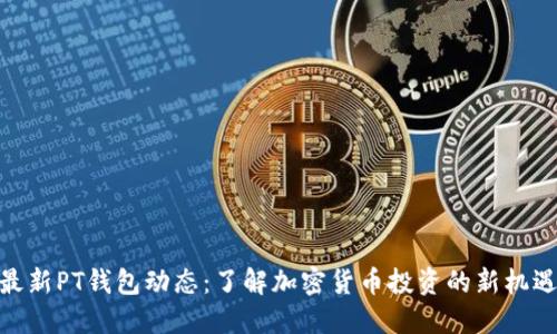 最新PT钱包动态:了解加密货币投资的新机遇