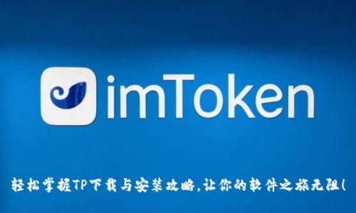 轻松掌握TP下载与安装攻略,让你的软件之旅无阻!